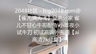 2048社区 - big2048.com@【雀儿满天飞】兄弟分家 雀儿不甘心牛哥配角 小年夜小试牛刀 初试高端外围圈【ai高清2k修复】