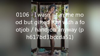 0106 - I wasn’t in the mood but gifted him with a footjob／handjob anyway (ph617bd3bccda51)