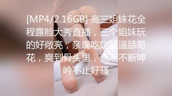 [MP4/2.16GB] 高三姐妹花全程露脸大秀直播，三个姐妹玩的好敞亮，亲嘴吃奶舔逼舔菊花，爽到骨头里，高潮不断呻吟不止好骚