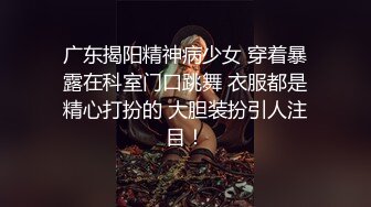 广东揭阳精神病少女 穿着暴露在科室门口跳舞 衣服都是精心打扮的 大胆装扮引人注目！