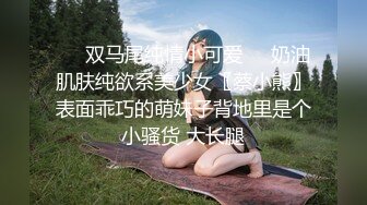 ☀️双马尾纯情小可爱☀️奶油肌肤纯欲系美少女〖蔡小熊〗表面乖巧的萌妹子背地里是个小骚货 大长腿