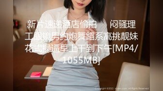 [MP4]STP30544 新来的眼镜妹妹！外表甜美非常嫩！3小时操逼激情不断，操起了非常骚，抽插紧致小穴好爽 VIP0600