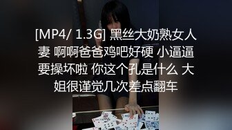 [MP4/ 1.3G] 黑丝大奶熟女人妻 啊啊爸爸鸡吧好硬 小逼逼要操坏啦 你这个孔是什么 大姐很谨觉几次差点翻车