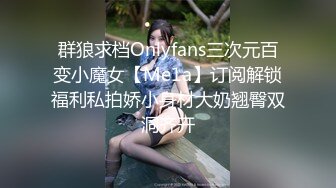 群狼求档Onlyfans三次元百变小魔女【Me1a】订阅解锁福利私拍娇小身材大奶翘臀双洞齐开