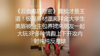 《云盘高质泄密》露脸才是王道！极品身材漂亮拜金大学生美眉被金主包养找来朋友一起大玩3P多种情趣上下开攻内射纯纯反差婊