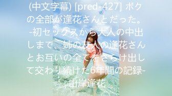 (中文字幕) [pred-427] ボクの全部が逢花さんとだった。-初セックスから大人の中出しまで、姉の友人の逢花さんとお互いの全てをさらけ出して交わり続けた6年間の記録- 山岸逢花