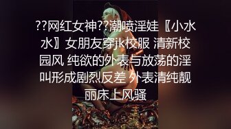 ??网红女神??潮喷淫娃〖小水水〗女朋友穿jk校服 清新校园风 纯欲的外表与放荡的淫叫形成剧烈反差 外表清纯靓丽床上风骚