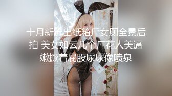 十月新流出纸箱厂女厕全景后拍 美女如云几个厂花人美逼嫩撅着屁股尿尿像喷泉