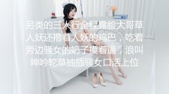 另类的三人行全程露脸大哥草人妖还撸着人妖的鸡巴，吃着旁边骚女的奶子摸着逼，浪叫呻吟轮草抽插骚女口活上位