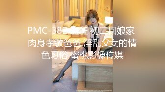 PMC-382 斑斑 初二回娘家 肉身孝敬爸爸 淫乱父女的情色习俗 蜜桃影像传媒