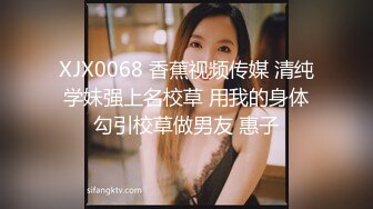 XJX0068 香蕉视频传媒 清纯学妹强上名校草 用我的身体勾引校草做男友 惠子