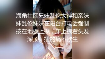 【新片速遞】网友投稿表哥酒店大鸡巴爆操❤️反差婊大二表妹 - 蜜汁四溢[703MB/MP4/29:37]