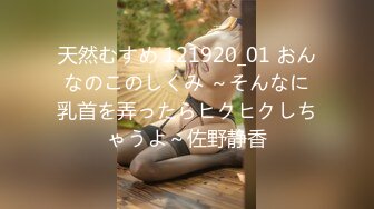 天然むすめ 121920_01 おんなのこのしくみ ～そんなに乳首を弄ったらヒクヒクしちゃうよ～佐野静香