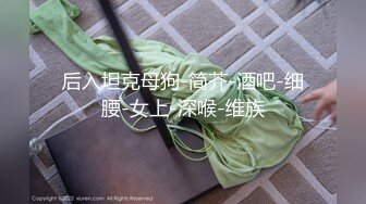 后入坦克母狗-简芥-酒吧-细腰-女上-深喉-维族