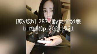 [原y版b]_287_淫y大d代d表b_啪p啪p_20211221