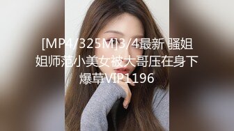 [MP4/325M]3/4最新 骚姐姐师范小美女被大哥压在身下爆草VIP1196