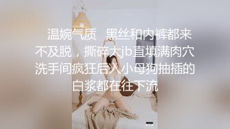 ✿温婉气质✿黑丝和内裤都来不及脱，撕碎大jb直填满肉穴洗手间疯狂后入小母狗抽插的白浆都在往下流