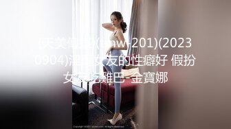 (天美傳媒)(tmw-201)(20230904)淫蕩女友的性癖好 假扮女友吃雞巴-金寶娜