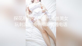 探花系列-淫荡骚气黑丝美女玩刺激啪啪中和闺蜜通电话