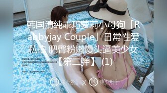 韩国清纯乖巧萝莉小母狗「Rabbyjay Couple」日常性爱私拍 肥臀粉嫩馒头逼美少女【第二弹】 (1)