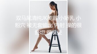 双马尾清纯JK美眉 小娇乳 小粉穴 被无套输出 内射 操的很舒坦 很享受