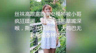 丝袜高跟露脸美女模特被小哥疯狂蹂躏，口交大鸡巴草嘴深喉，撕烂丝袜舔逼，大鸡巴无套抽插各种体位