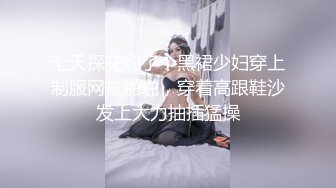 七天探花约了个黑裙少妇穿上制服网袜啪啪，穿着高跟鞋沙发上大力抽插猛操