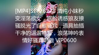 [MP4]STP26278 清纯小妹秒变淫荡欲女，露脸诱惑狼友撩骚脱光了自慰骚穴，道具抽插干净的逼逼特写，浪荡呻吟表情好骚真刺激 VIP0600