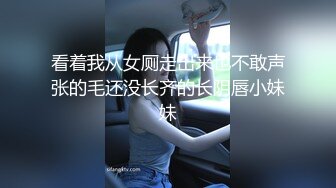 看着我从女厕走出来也不敢声张的毛还没长齐的长阴唇小妹妹