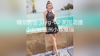 精东影业 jdyg-02 英国动漫少女被亚洲小夥爆操