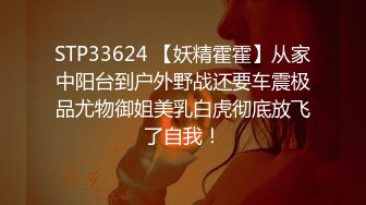 STP33624 【妖精霍霍】从家中阳台到户外野战还要车震极品尤物御姐美乳白虎彻底放飞了自我！