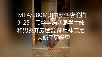 [MP4/280MB]最新酒店偷拍3-25，黑丝丰满四眼学生妹和男友开房造爱 舔丝袜玉足，大奶子晃呀晃