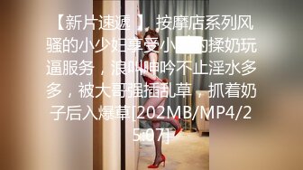 【韩国探花】之小胖历险记第18弹 这次约了按摩女，先精油按摩，然后一段狂艹，此女绝美，十分漂亮！