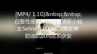 [MP4/ 1.1G]&nbsp;&nbsp;白皙性感蜂腰蜜桃臀清新小仙女Selina香甜白嫩甜美女神 奶油肌肤纯欲系少女