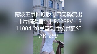 南波王事件原版母帶无码流出-『片桐襟里奈』FC2PPV-1311004 20岁巨乳性欲觉醒STAR-299