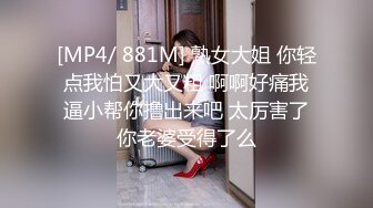 [MP4/ 881M] 熟女大姐 你轻点我怕又大又粗 啊啊好痛我逼小帮你撸出来吧 太厉害了你老婆受得了么