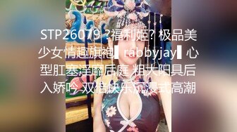 STP26079 ?福利姬? 极品美少女情趣旗袍▌rabbyjay▌心型肛塞淫靡后庭 粗大阳具后入娇吟 双倍快乐沉浸式高潮