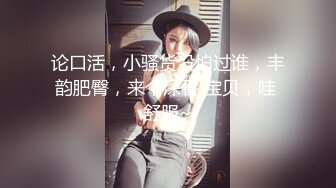 论口活，小骚货没怕过谁，丰韵肥臀，来个深吞 宝贝，哇 舒服~