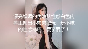 漂亮妖媚的伪娘从性感白色内裤里掏出小弟弟把玩，玩不腻的性感鸡巴，爱了爱了！