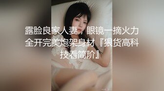 露脸良家人妻，眼镜一摘火力全开完美炮架身材『狠货高科技看简阶』