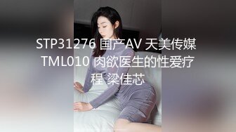 STP31276 国产AV 天美传媒 TML010 肉欲医生的性爱疗程 梁佳芯