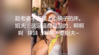 趁老婆不在摸上小姨子的床。姐夫：这逼逼都是湿的，啊啊啊   妹妹：啊啊不要姐夫~ 