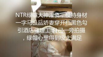 NTR绿帽大神淫妻，模特身材一字马极品娇妻穿开档黑色勾引酒店修理工 自己一旁拍摄，绿帽心里得到极大满足