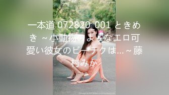 一本道 072820_001 ときめき ～小動物のよぅなエロ可愛い彼女のビーチクは…～藤村みか