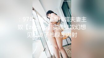 ：97年情侣 重度绿帽夫妻主奴【zddwb】实践绿奴幻想见证妻子被绿主内射