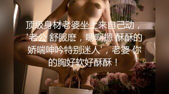 顶级身材老婆坐上来自己动，'老公 舒服麽，嗯啊摁 酥酥的娇喘呻吟特别迷人'，老婆 你的胸好软好酥酥！