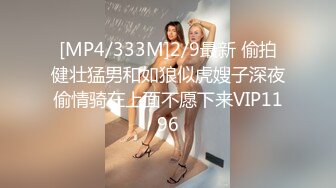 [MP4/333M]2/9最新 偷拍健壮猛男和如狼似虎嫂子深夜偷情骑在上面不愿下来VIP1196