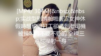 [MP4/ 304M]&nbsp;&nbsp;实战型剧情啪啪羞涩女神休假時想偷偷打工卻遇到老司機 被操叫得不要不要的 全裸三点怼操射一身