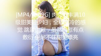 [MP4/ 1.09G] 肉肉的丰满10级甜美轻少妇，全程高冷的感觉 跳蛋自慰，虽然自慰有点敷衍 但耐不住甜美漂亮