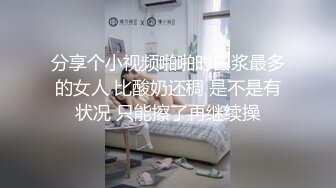 分享个小视频啪啪时白浆最多的女人 比酸奶还稠 是不是有状况 只能擦了再继续操